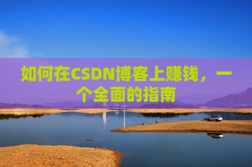 如何在CSDN博客上赚钱，一个全面的指南