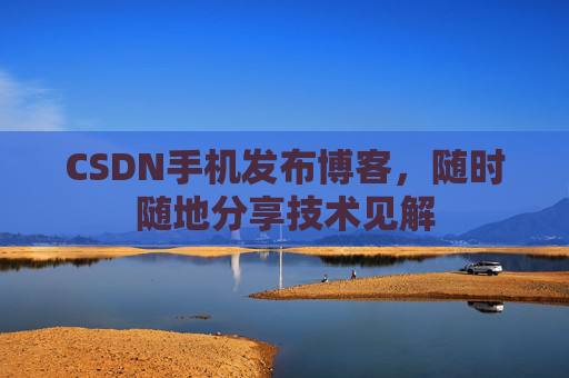 CSDN手机发布博客，随时随地分享技术见解