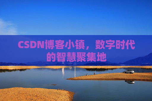 CSDN博客小镇，数字时代的智慧聚集地